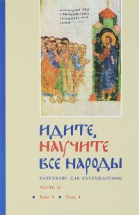 Идите, научите все народы. Катехизис для катехизаторов. В 7 частях. Часть 2. Тема 3, тема 4