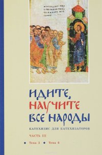 Идите, научите все народы. Катехизис для катехизаторов. В 7 частях. Часть 3. Тема 5, тема 6