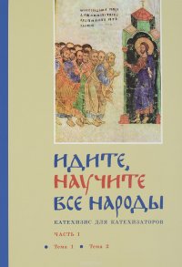 Идите, научите все народы. Катехизис для катехизаторов. В 7 частях. Часть 1. Тема 1, тема 2