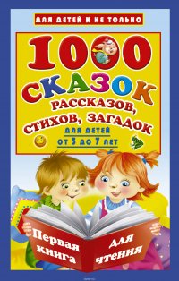 1000 сказок, рассказов, стихов, загадок. Первая книга для чтения