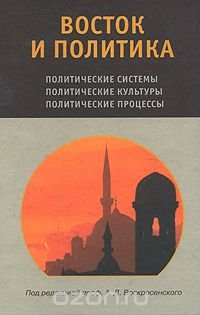 Восток и политика. Политические системы, политические культуры, политические процессы