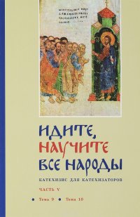 Идите, научите все народы. Катехизис для катехизаторов. В 7 частях. Часть 5. Тема 9, тема 10