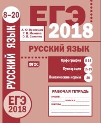 А. Ю. Кузнецов, О. В. Сененко, Т. В. Межина - «ЕГЭ 2018. Русский язык. Орфография (задания 8-14). Пунктуация (задания 15-19). Лексические нормы (задание 20). Рабочая тетрадь»