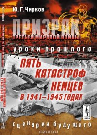 Призрак Третьей мировой войны: Уроки прошлого. Пять катастроф немцев в 1941-1945 годах. Сценарии будущего