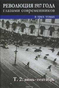 Революция 1917 года глазами современников. В 3 томах. Том 2. Июнь-сентябрь