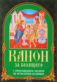 Канон за болящего. С приложением молитв об исцелении болящих