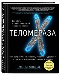 Теломераза. Как сохранить молодость, укрепить здоровье и увеличить продолжительность жизни