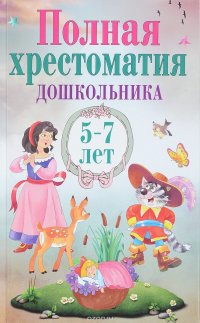 Полная хрестоматия дошкольника. 5–7 лет