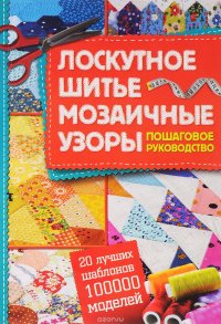 Лоскутное шитье, мозаичные узоры. Пошаговое руководство. 20 лучших шаблонов  - 100000 моделей