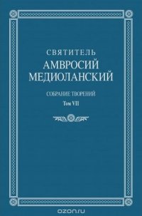 Святитель Амвросий Медиоланский. Собрание творений: на латинском и русском языках. Том VII