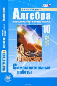 Математика. 10 класс. Базовый уровень. Алгебра и начала математического анализа, геометрия. Самостоятельные работы