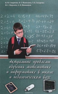 И. М. Смирнова, М. С. Мирзоев, Т. Б. Захарова, В. Г. Маняхина, А. И. Нижников - «Актуальные проблемы обучения математике и информатике в школе и педагогическом вузе»