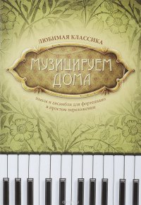 Музицируем дома. Любимая классика. Пьесы и ансамбли для фортепиано в простом переложении