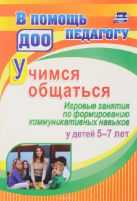 Учимся общаться. Игровые занятия по формированию коммуникативных навыков у детей 5-7 лет