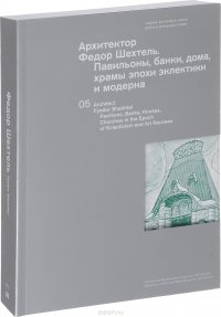 Архитектор Федор Шехтель. Павильоны, банки, дома, храмы эпохи эклектики и модерна