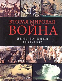 Вторая мировая война. День за днем. 1939 -1945