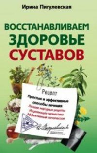 Восстанавливаем здоровье суставов. Простые и эффективные способы лечения