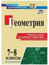 Геометрия. 7-8 классы. Решение задач на готовых чертежах