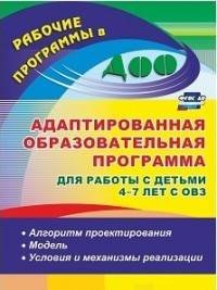 Адаптированная образовательная программа для работы с детьми 4-7 лет с ОВЗ: алгоритм проектирования, модель, условия и механизмы реализации