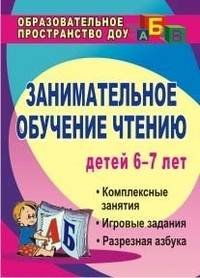 Занимательное обучение чтению детей 6-7 лет: комплексные занятия, игровые задания, разрезная азбука