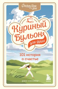 Куриный бульон для души: 101 история о счастье