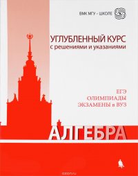 Алгебра. Углубленный курс с решениями и указаниями. Учебно-методическое пособие