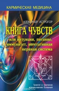 Кармическая медицина. Книга чувств или интуиция, питание, иммунитет...