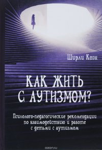 Как жить с аутизмом? Психолого-педагогические рекомендации по работе и взаимодествию с детьми с аутизмом