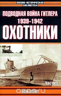 Подводная война Гитлера. 1939-1942. Охотники. Часть I