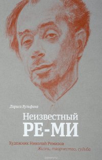 Неизвестный Ре-Ми. Художник Николай Ремизов. Жизнь, творчество, судьба