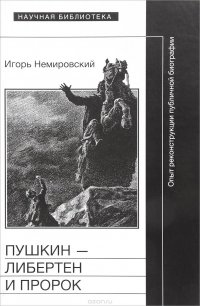 Пушкин - либертен и пророк. Опыт реконструкции публичной биографии