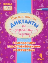 Русский язык. 4 класс. Учимся писать диктанты с наглядными подготовительными материалами