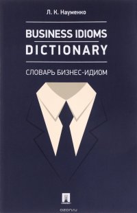 Business Idioms Dictionary. Словарь бизнес-идиом