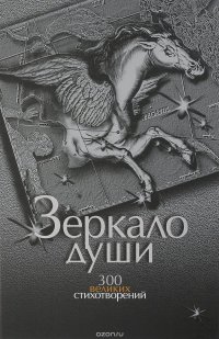 Зеркало души. 300 великих стихотворений о любви, о смысле жизни и законах бытия, о природе и Отечестве