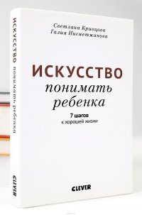 Светлана Кривцова, Галия Нигметжанова - «Искусство понимать ребенка»