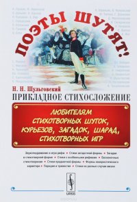 Поэты шутят, или Прикладное стихосложение. Любителям стихотворных шуток, курьезов, загадок, шарад, стихотворных игр