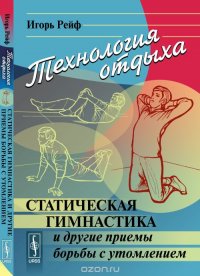 Технология отдыха. Статическая гимнастика и другие приемы борьбы с утомлением