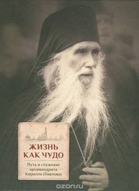 свящ.Трибушный Д. (Ред.) - «Жизнь как чудо. Путь и служение архимандрита Кирилла (Павлова)»