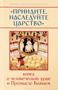 Приидите, наследуйте Царство. Книга о человеческой душе и Промысле Божием