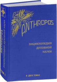 Anthropos. Энциклопедия духовной науки. В 2 томах. Том 1