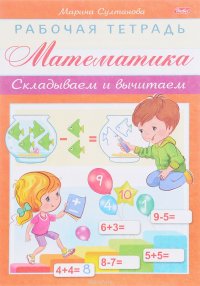 Математика. Складываем и вычитаем. Рабочая тетрадь