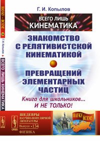 Всего лишь кинематика. Знакомство с релятивиcтской кинематикой превращений элементарных частиц. Книга для школьников... и не только!