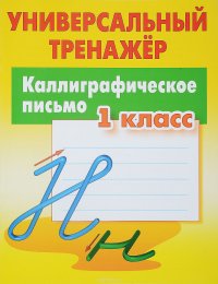 Каллиграфическое письмо. 1 класс. Универсальный тренажер