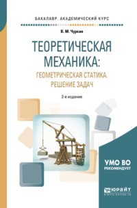 Теоретическая механика: геометрическая статика. Решение задач. Учебное пособие для академического бакалавриата