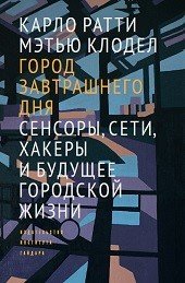 Город завтрашнего дня. Сенсоры, сети, хакеры и будущее городской жизни