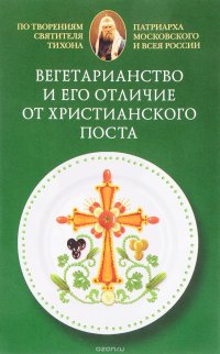 Вегетарианство и его отличие от христианского поста. По творениям святителя Тихона