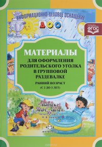 Материалы для оформления родительского уголка в групповой раздевалке. Ранний возраст (с 2 до 3 лет). Выпуск 2 (Март — Август)