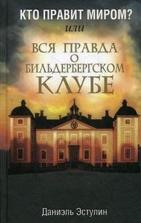 Кто правит миром? Или вся правда о Бильдербергском клубе