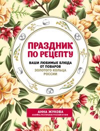 Праздник по рецепту. Ваши любимые блюда от шеф-поваров Золотого Кольца России