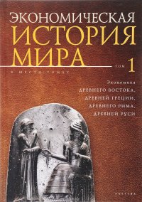 Экономическая история мира. В 6 томах. Том 1. Экономика Древнего Востока, Древней Греции, Древнего Рима, Древней Руси